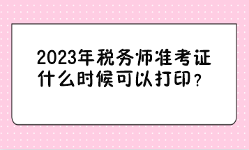 2023年稅務(wù)師準(zhǔn)考證什么時(shí)候可以打??？