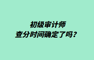 初級審計(jì)師查分時(shí)間確定了嗎？