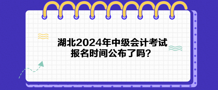 湖北2024年中級會計考試報名時間公布了嗎？