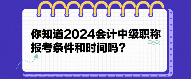 你知道2024會(huì)計(jì)中級(jí)職稱報(bào)考條件和時(shí)間嗎？