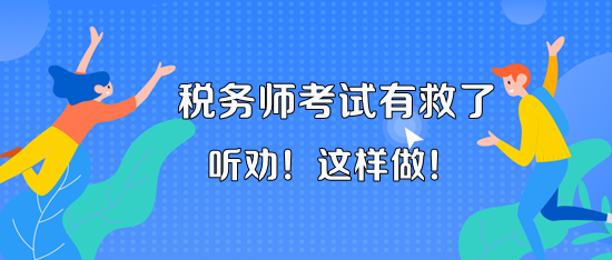 11月18、19日的稅務(wù)師考試有救了！聽老師的話 這樣做！