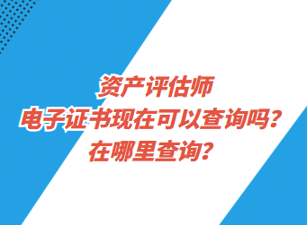 資產(chǎn)評(píng)估師電子證書現(xiàn)在可以查詢了嗎？在哪里查詢？