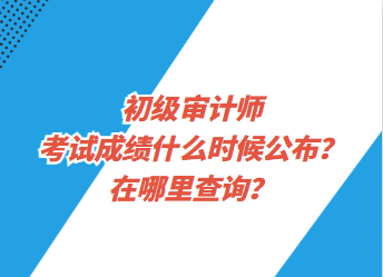 初級審計師考試成績什么時候公布？在哪里查詢？