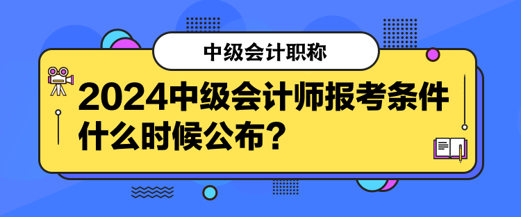 2024中級會(huì)計(jì)師報(bào)考條件什么時(shí)候公布？