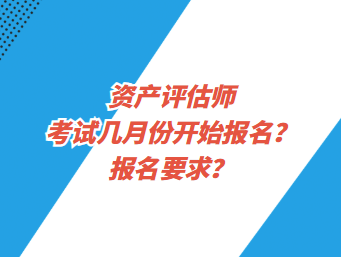 資產(chǎn)評估師考試幾月份開始報名？報名要求？