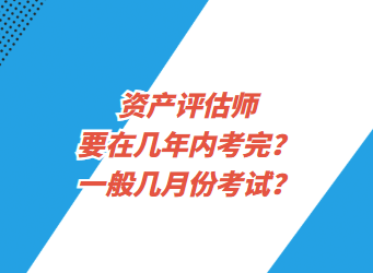 資產(chǎn)評估師要在幾年內(nèi)考完？一般幾月份考試？