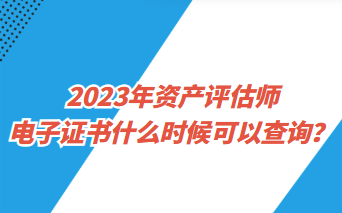 2023年資產(chǎn)評(píng)估師電子證書什么時(shí)候可以查詢？