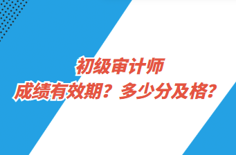 初級(jí)審計(jì)師成績有效期？多少分及格？