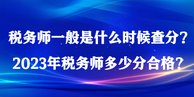 稅務師一般是什么時候查分？2023年稅務師多少分合格？