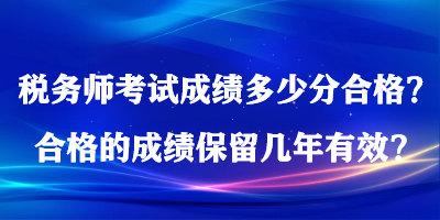 稅務(wù)師考試成績多少分合格？合格的成績保留幾年有效？