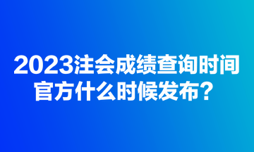 2023注會(huì)成績(jī)查詢時(shí)間官方什么時(shí)候發(fā)布？