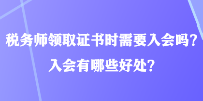 稅務(wù)師領(lǐng)取證書(shū)時(shí)需要入會(huì)嗎？入會(huì)有哪些好處？