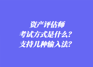 資產(chǎn)評(píng)估師考試方式是什么？支持幾種輸入法？