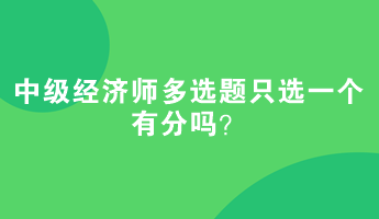 中級(jí)經(jīng)濟(jì)師多選題只選一個(gè)有分嗎？