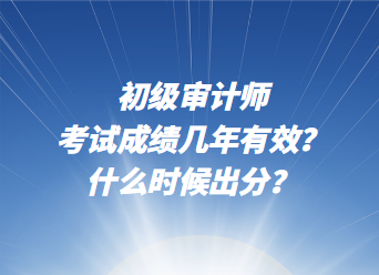 初級審計師考試成績幾年有效？什么時候出分？