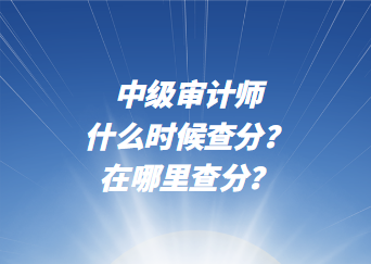 中級審計(jì)師什么時候查分？在哪里查分？