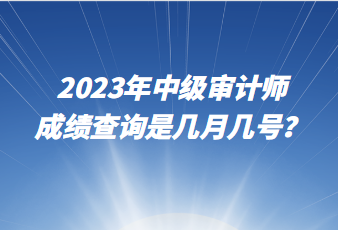 2023年中級審計(jì)師成績查詢是幾月幾號？