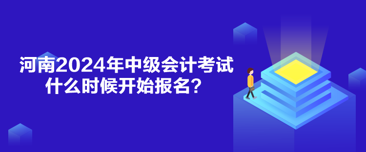 河南2024年中級會計考試什么時候開始報名？