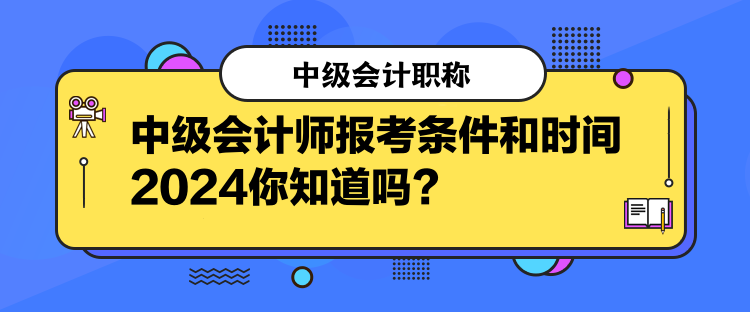 中級會計師報考條件和時間2024你知道嗎？  