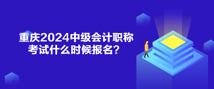 重慶2024中級會計職稱考試什么時候報名？