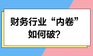 財(cái)務(wù)行業(yè)“內(nèi)卷”如何破？