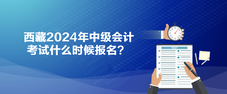 西藏2024年中級會計考試什么時候報名？