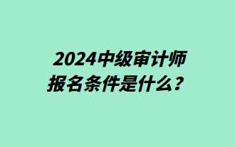 2024中級(jí)審計(jì)師報(bào)名條件是什么？