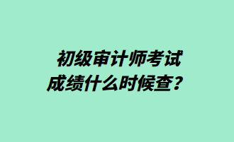 初級(jí)審計(jì)師考試成績(jī)什么時(shí)候查？