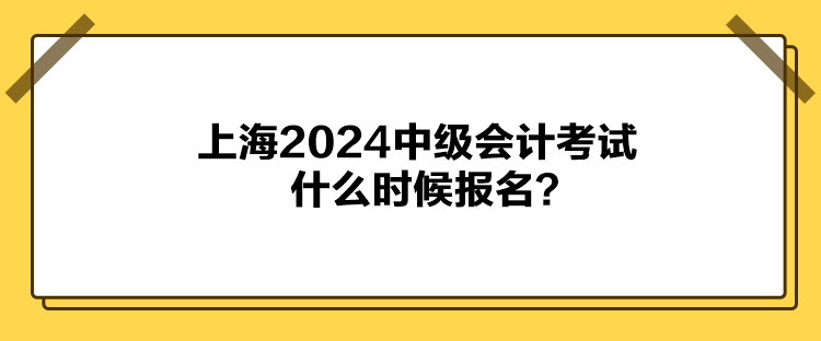 上海2024中級(jí)會(huì)計(jì)考試什么時(shí)候報(bào)名？