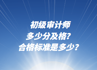 初級審計師多少分及格？合格標準是多少？