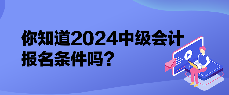 你知道2024中級會計報名條件嗎？