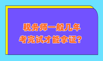 稅務(wù)師一般幾年考完試才能拿證？