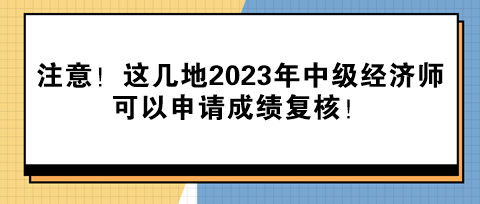 注意！這幾地2023年中級(jí)經(jīng)濟(jì)師可以申請(qǐng)成績(jī)復(fù)核！