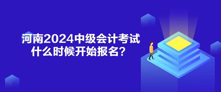 河南2024中級會計(jì)考試什么時(shí)候開始報(bào)名？