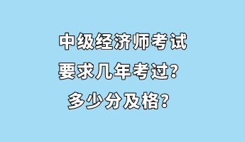 中級經(jīng)濟(jì)師考試要求幾年考過？多少分及格？