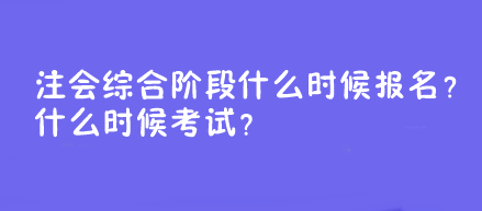 注會(huì)綜合階段什么時(shí)候報(bào)名？什么時(shí)候考試？