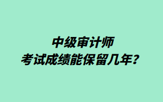 中級審計師考試成績能保留幾年？