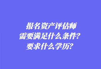 報名資產評估師需要滿足什么條件？要求什么學歷？