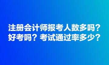 注冊會計師報考人數(shù)多嗎？好考嗎？考試通過率多少？