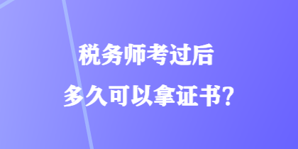 稅務(wù)師考過(guò)后多久可以拿證書？