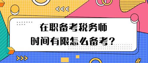 在職備考稅務(wù)師學(xué)習(xí)時(shí)間有限怎么備考呢？