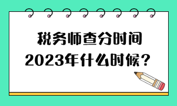 稅務(wù)師查分時(shí)間2023年什么時(shí)候？