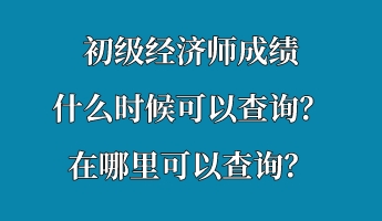 初級經(jīng)濟(jì)師成績什么時候可以查詢？在哪里可以查詢？