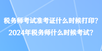 稅務(wù)師考試準(zhǔn)考證什么時(shí)候打??？2024年稅務(wù)師什么時(shí)候考試？