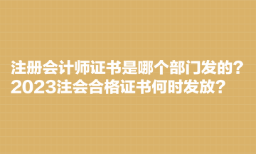 注冊會計師證書是哪個部門發(fā)的？2023注會合格證書何時發(fā)放？