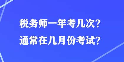 稅務(wù)師一年考幾次？通常在幾月份考試？