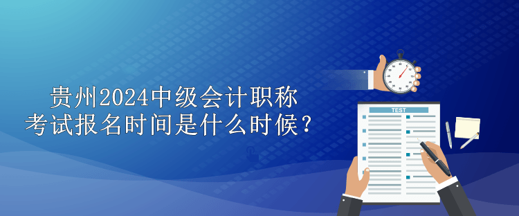 貴州2024中級(jí)會(huì)計(jì)職稱(chēng)考試報(bào)名時(shí)間是什么時(shí)候？