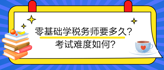 新手零基礎(chǔ)學(xué)稅務(wù)師要多久？考試難度如何？