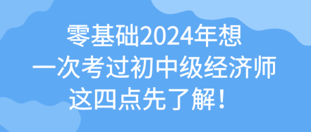 零基礎(chǔ)2024年想一次考過初中級經(jīng)濟(jì)師 這四點(diǎn)先了解！