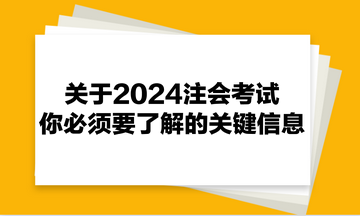 關(guān)于2024注會(huì)考試，你必須要了解的關(guān)鍵信息！